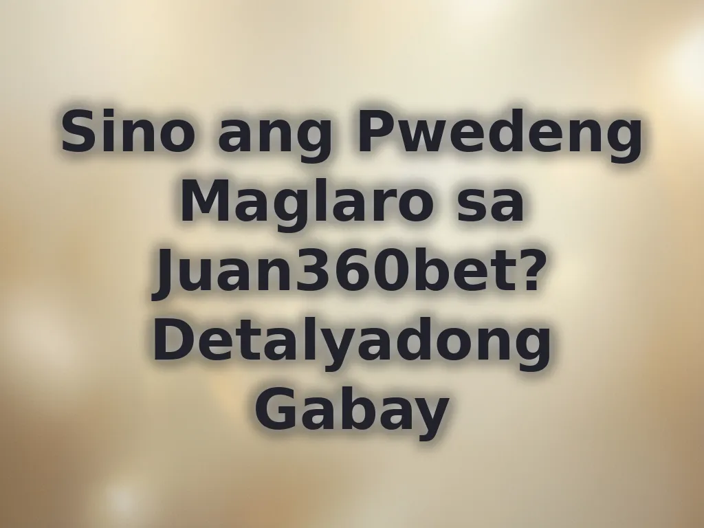 Sino ang Pwedeng Maglaro sa Juan360bet? Detalyadong Gabay