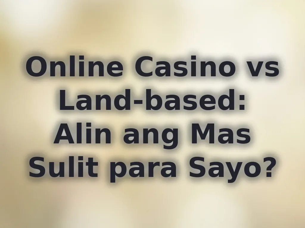 Online Casino vs Land-based: Alin ang Mas Sulit para Sayo?