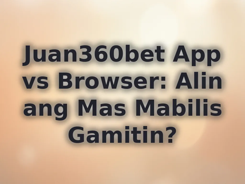 Juan360bet App vs Browser: Alin ang Mas Mabilis Gamitin?
