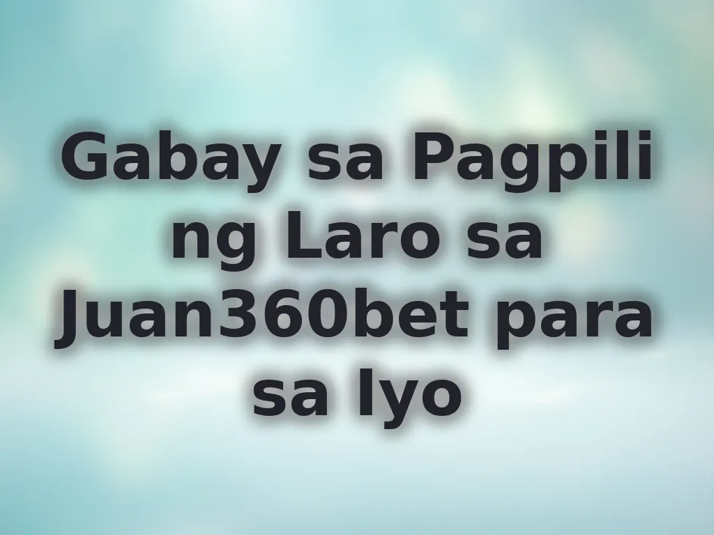 Gabay sa Pagpili ng Laro sa Juan360bet para sa Iyo